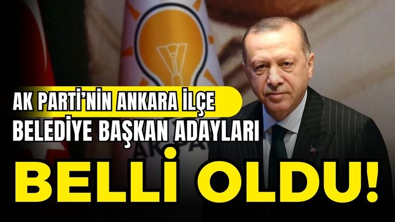  AK Parti'nin Ankara ilçe belediye başkan adayları tebliğ edilmeye başlandı: İşte o isimler!