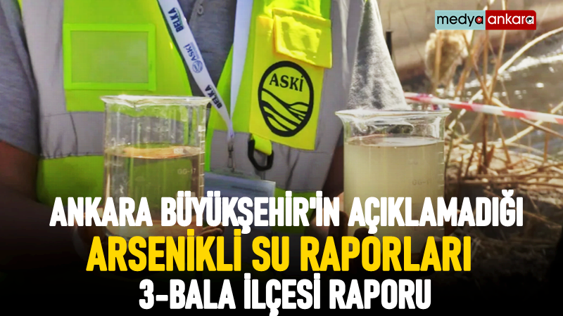 ABB ve ASKİ'nin açıklayamadığı Arsenikli su raporları! Bala köy ve mahalleleri