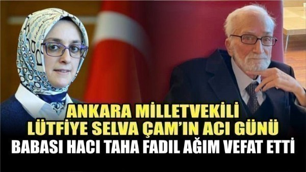 AK Parti Ankara Milletvekili Lütfiye Selva Çam'ın acı günü: Babası Hacı Taha Fadıl Ağım vefat etti