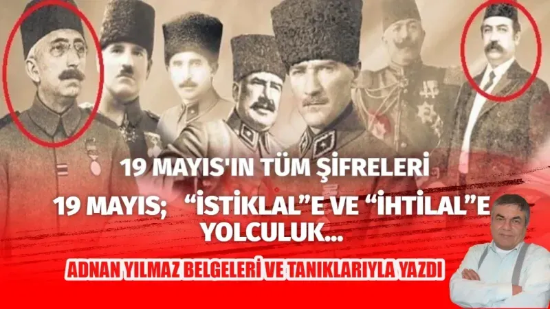  19 MAYIS;   “İSTİKLAL”E VE “İHTİLAL”E YOLCULUK… Adnan Yılmaz 19 Mayıs'ın şifrelerini yazdı