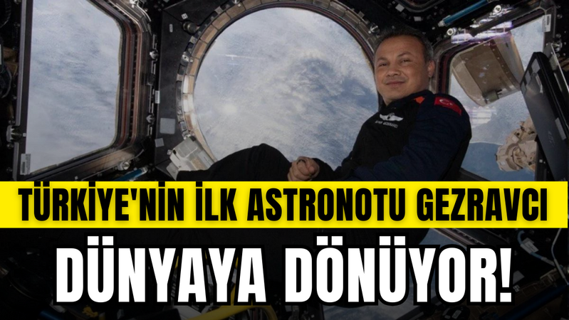 Türkiye'nin ilk astronotu Gezeravcı dünyaya dönüyor!